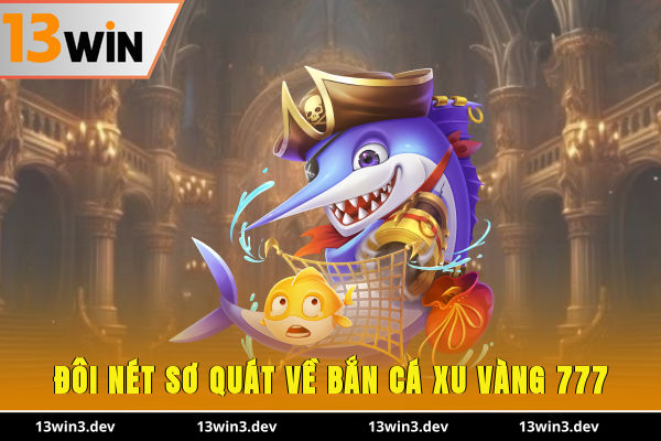 Đôi nét sơ quát về Bắn Cá Xu Vàng 777
