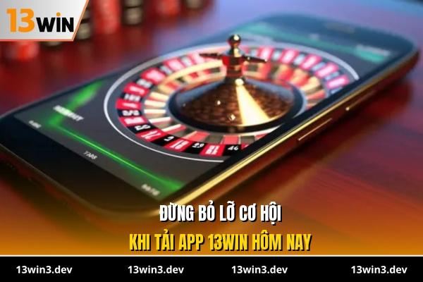 Đừng bỏ lỡ cơ hội khi tải app 13WIN hôm nay