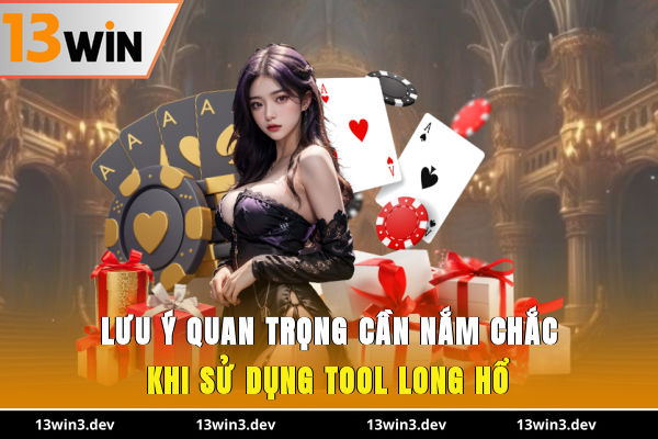 lưu ý quan trọng cần nắm chắc khi sử dụng tool long hổ