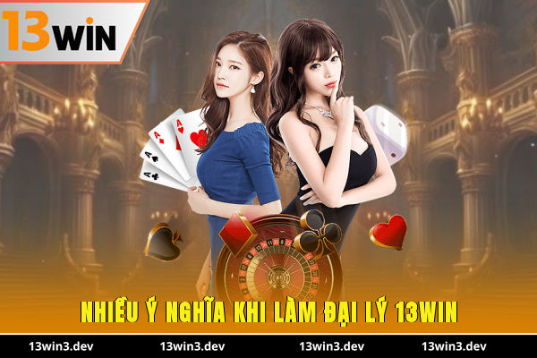 Nhiều ý nghĩa khi làm đại lý 13WIN